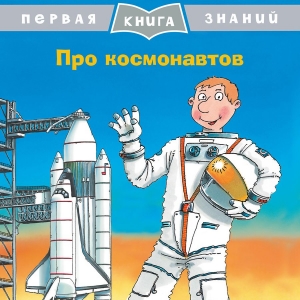 Про космонавтов. Первая книга знаний